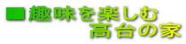 ■趣味を楽しむ 高台の家